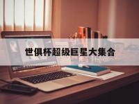 开云体育登录-世俱杯超级巨星大集合(世俱杯超级巨星大集合是哪一集)