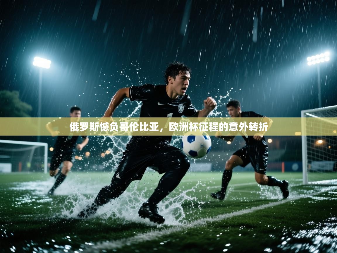 俄罗斯憾负哥伦比亚，欧洲杯征程的意外转折