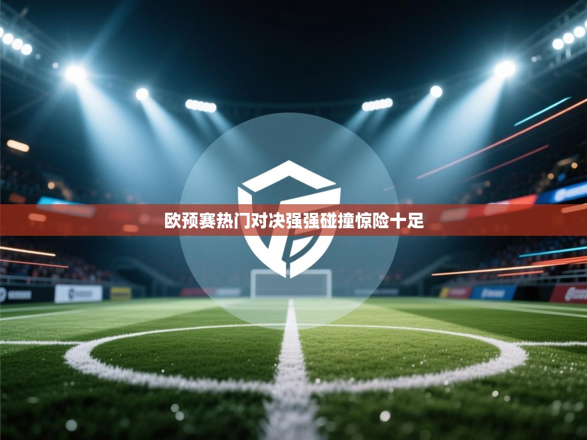 欧预赛热门对决强强碰撞惊险十足