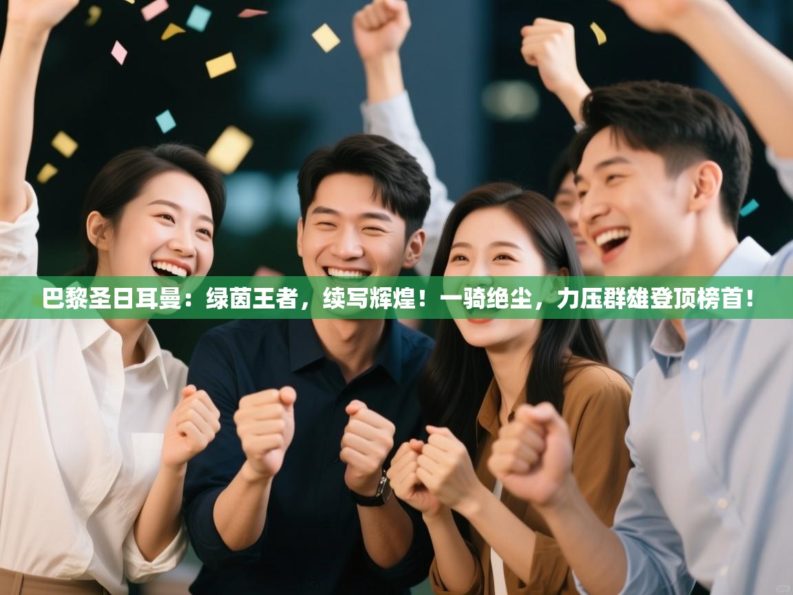 巴黎圣日耳曼：绿茵王者，续写辉煌！一骑绝尘，力压群雄登顶榜首！