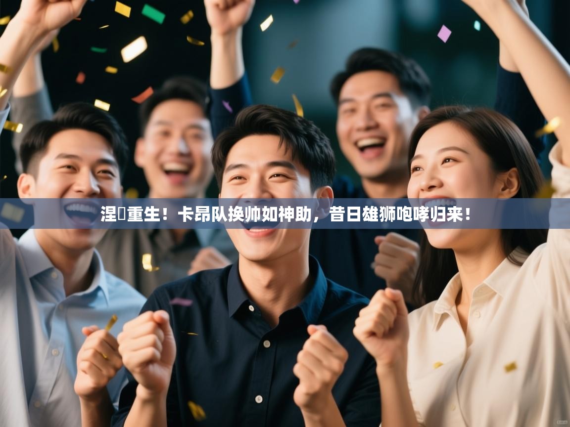 涅槃重生！卡昂队换帅如神助，昔日雄狮咆哮归来！