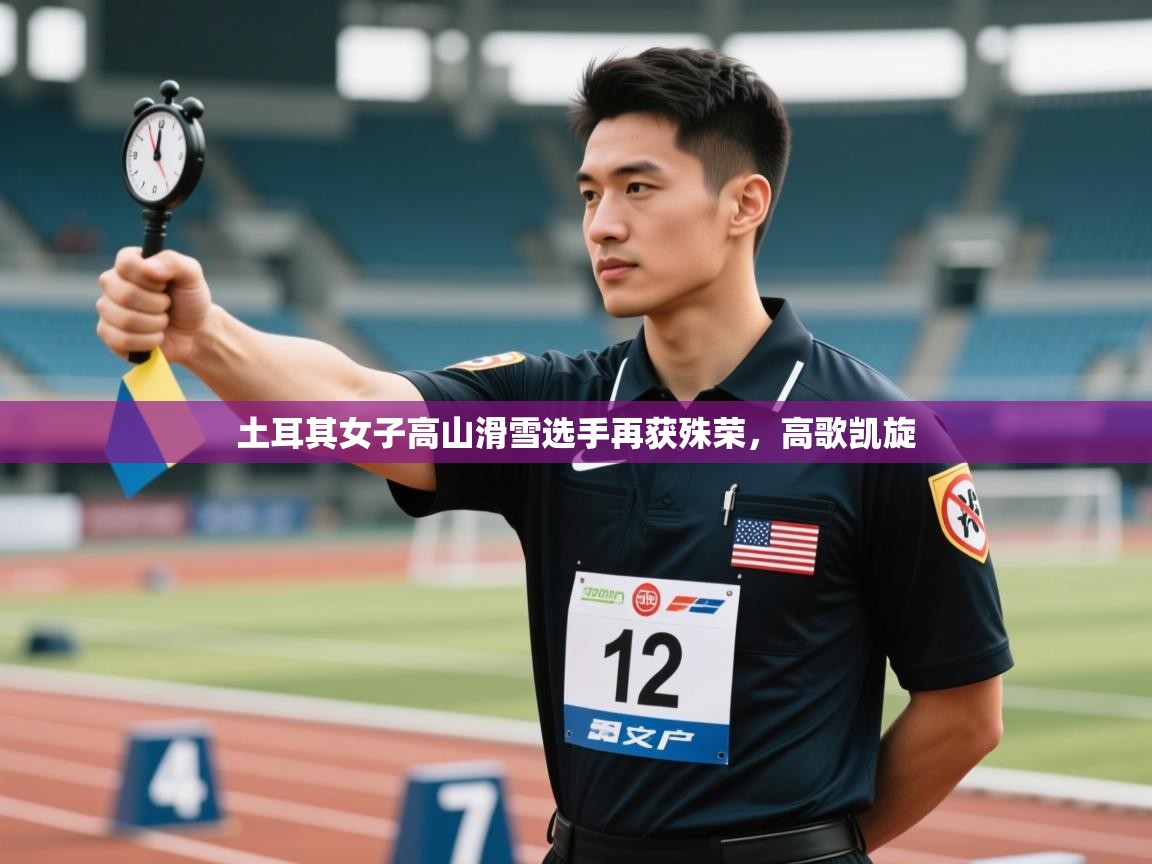 土耳其女子高山滑雪选手再获殊荣，高歌凯旋