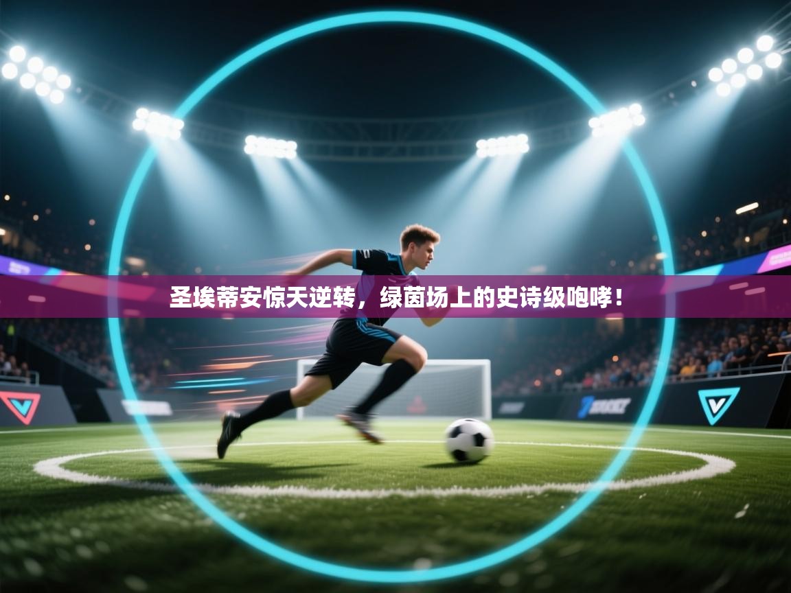 圣埃蒂安惊天逆转，绿茵场上的史诗级咆哮！