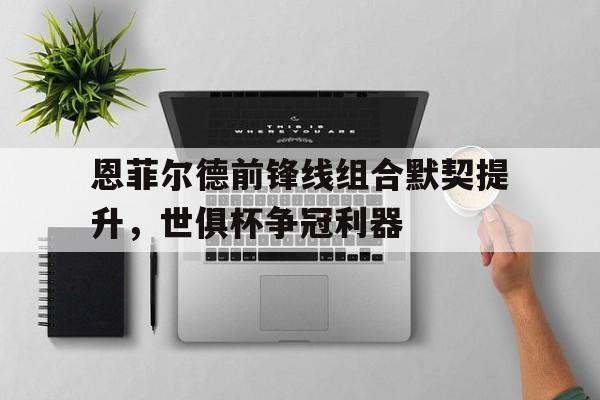 包含恩菲尔德前锋线组合默契提升，世俱杯争冠利器的词条